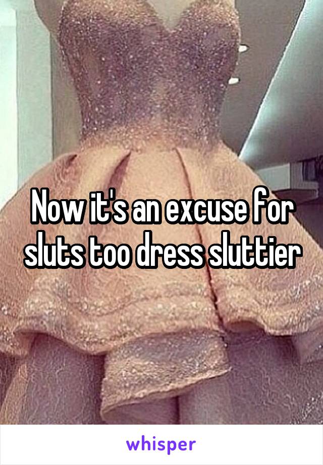 Now it's an excuse for sluts too dress sluttier