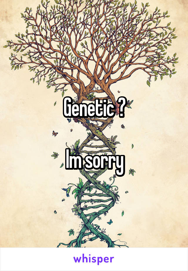 Genetic ?

Im sorry