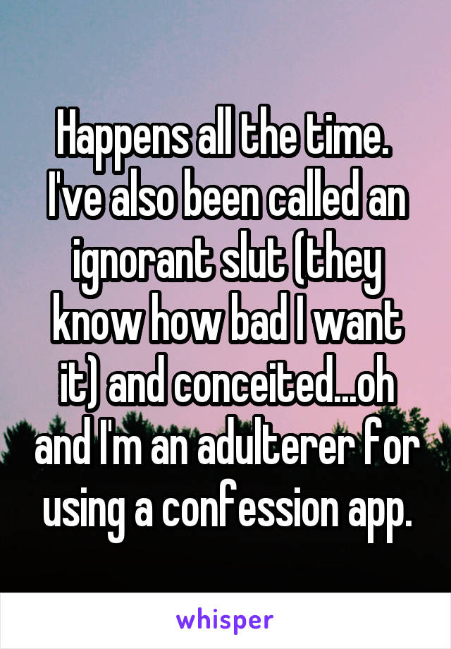 Happens all the time.  I've also been called an ignorant slut (they know how bad I want it) and conceited...oh and I'm an adulterer for using a confession app.