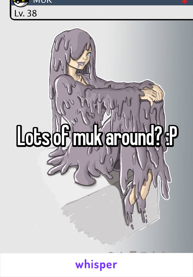 Lots of muk around? :P