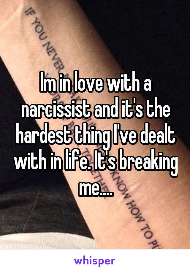 Im in love with a narcissist and it's the hardest thing I've dealt with in life. It's breaking me....