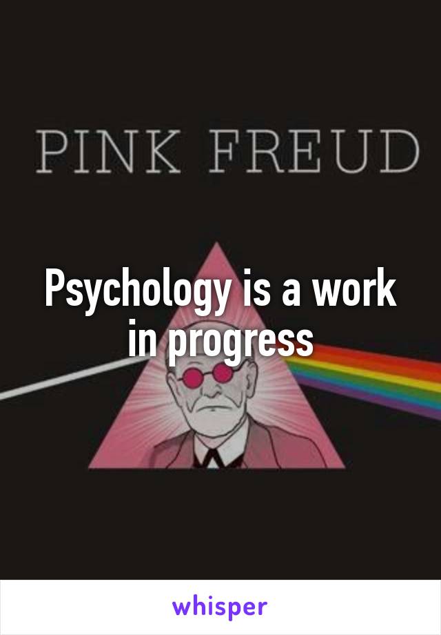 Psychology is a work in progress