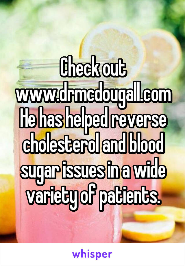 Check out www.drmcdougall.com He has helped reverse cholesterol and blood sugar issues in a wide variety of patients.