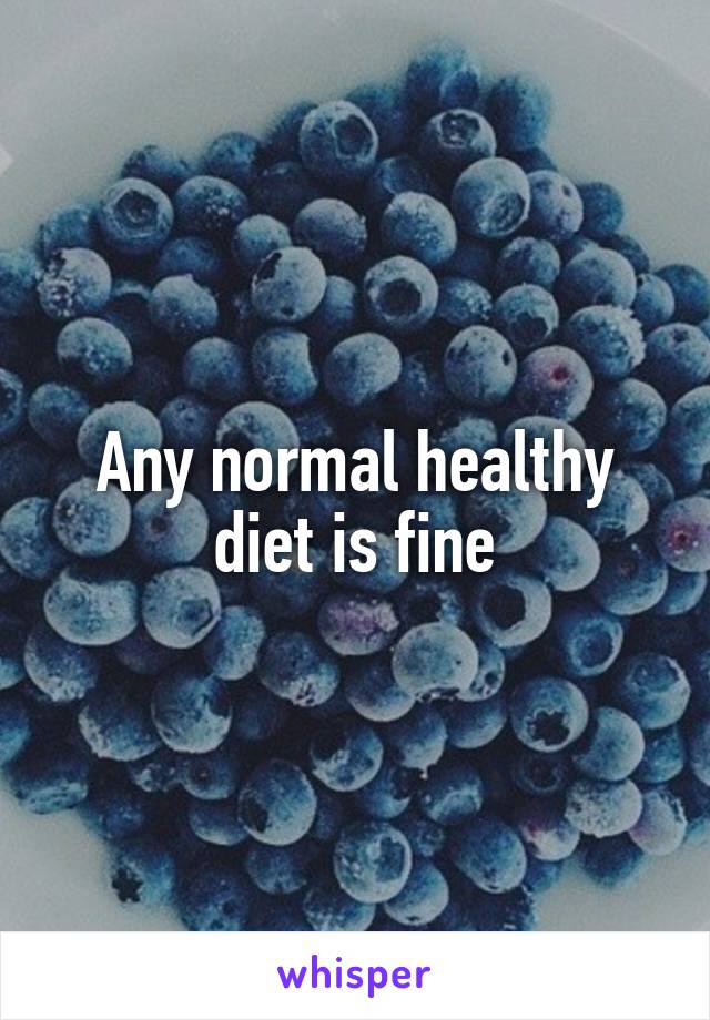 Any normal healthy diet is fine