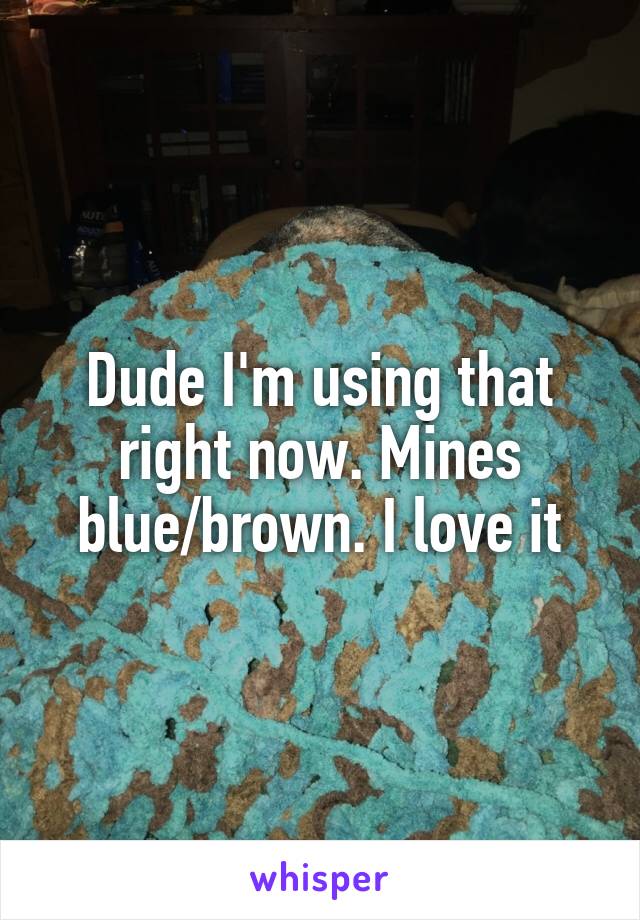 Dude I'm using that right now. Mines blue/brown. I love it