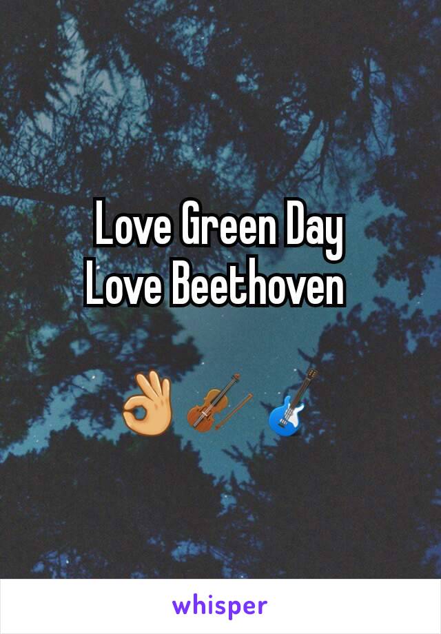 Love Green Day
Love Beethoven 

👌🎻🎸