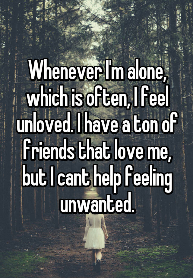 whenever-i-m-alone-which-is-often-i-feel-unloved-i-have-a-ton-of