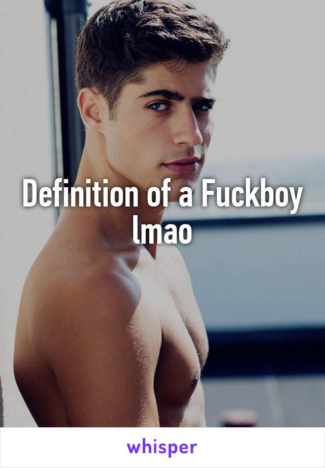 Definition of a Fuckboy lmao
