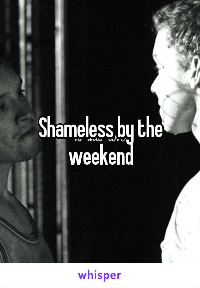 Shameless by the weekend