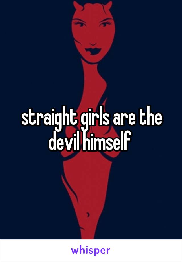 straight girls are the devil himself 