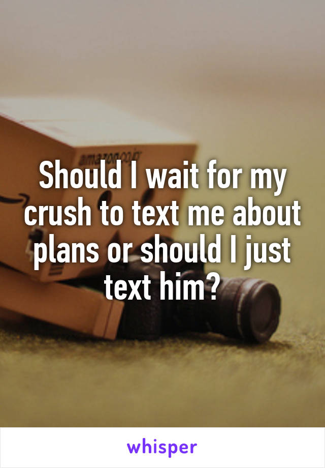 should-i-wait-for-my-crush-to-text-me-about-plans-or-should-i-just-text