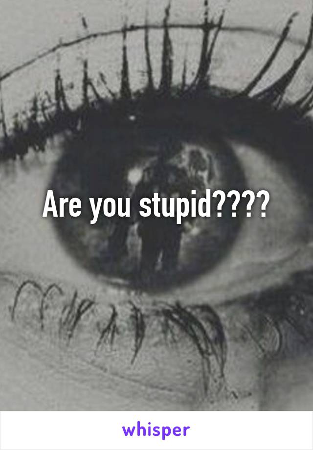 Are you stupid????
