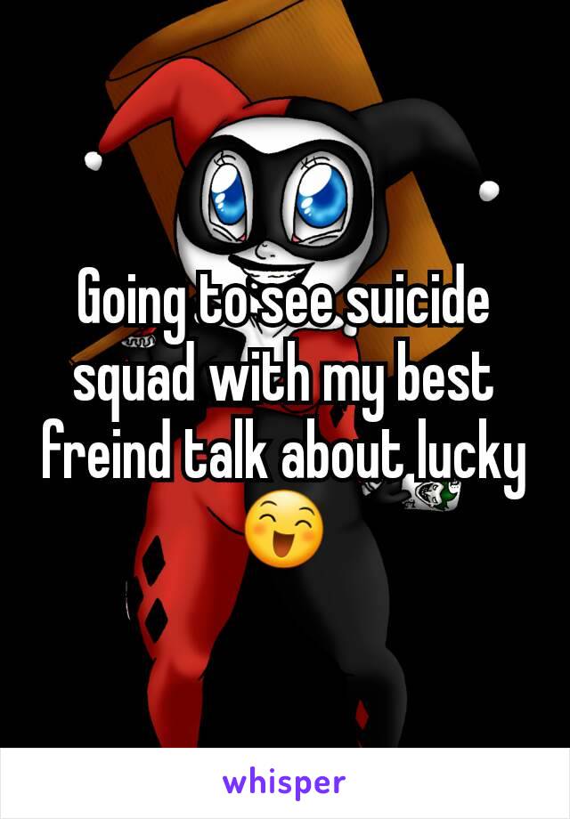 Going to see suicide squad with my best freind talk about lucky 😄
