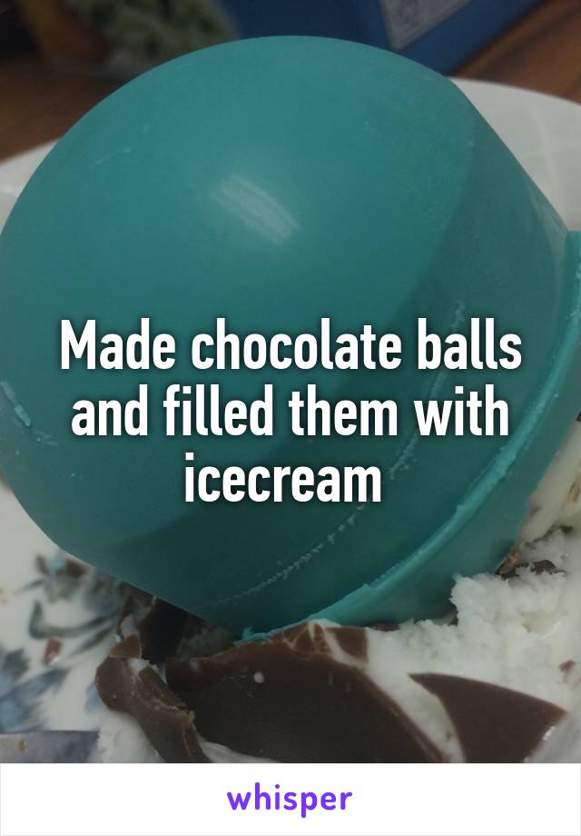 Made chocolate balls and filled them with icecream 