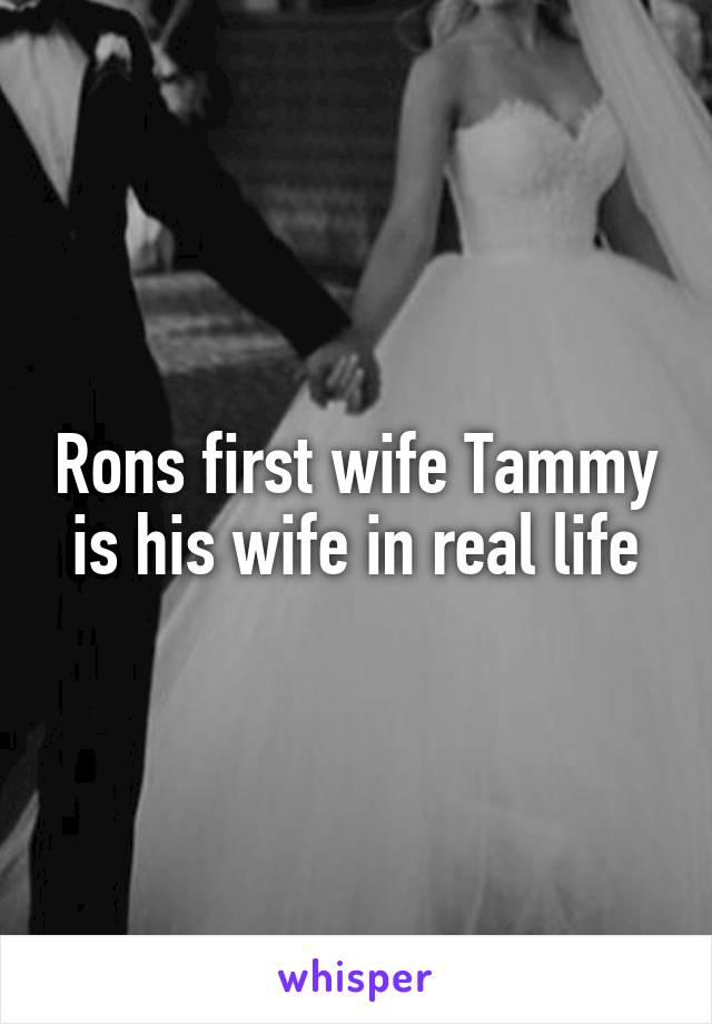 Rons first wife Tammy is his wife in real life
