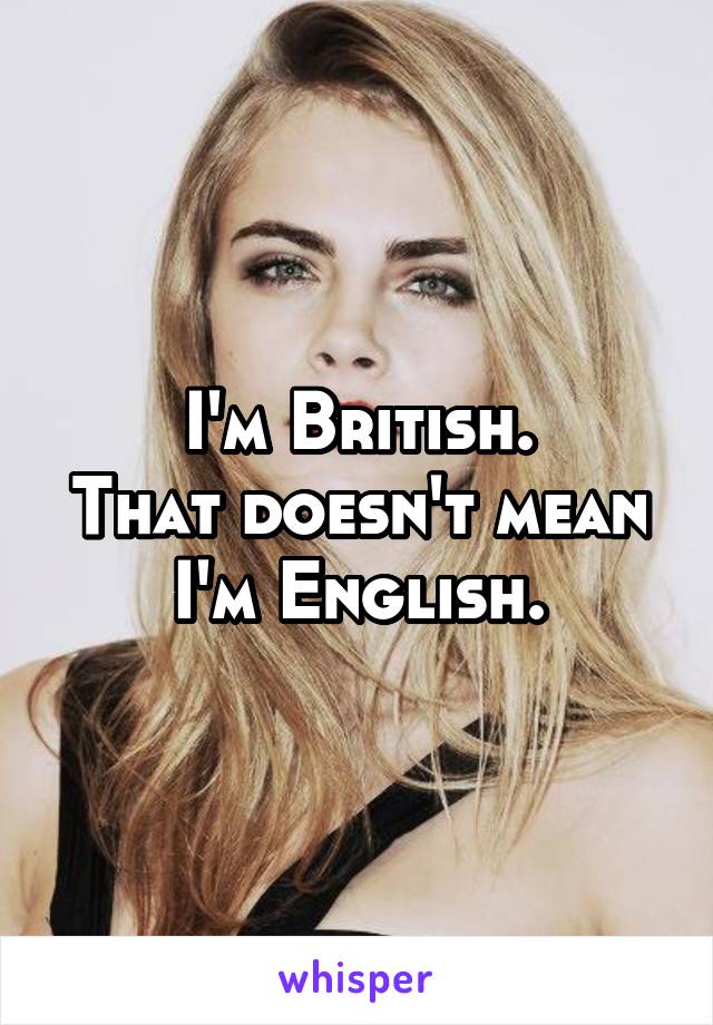 I'm British.
That doesn't mean I'm English.