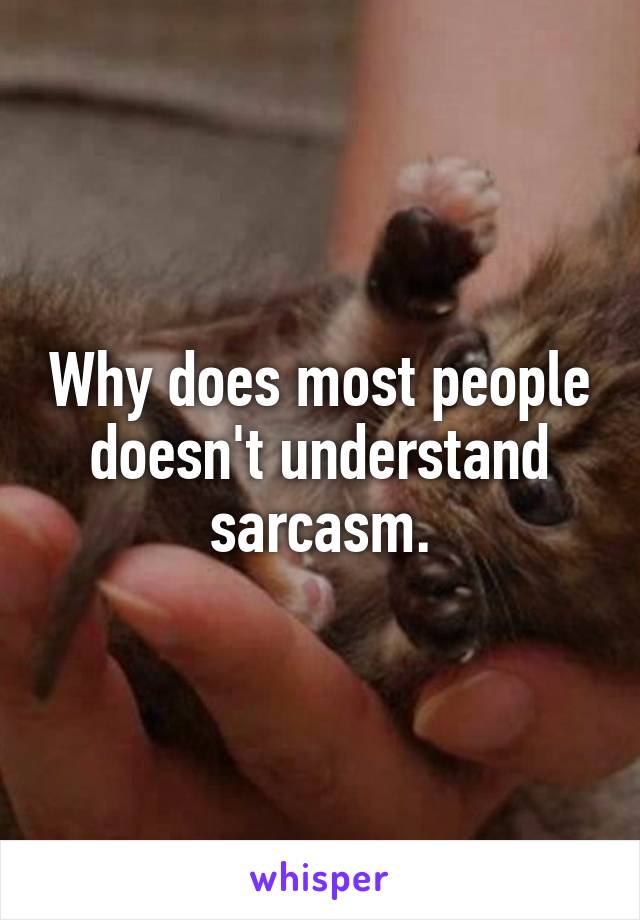 Why does most people doesn't understand sarcasm.