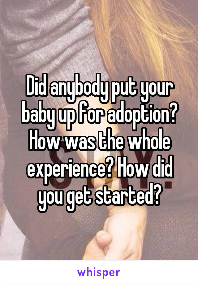 Did anybody put your baby up for adoption? How was the whole experience? How did you get started?