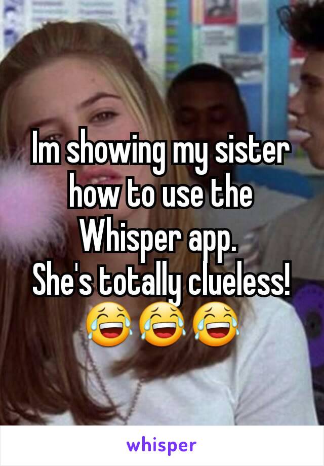 Im showing my sister how to use the Whisper app. 
She's totally clueless!
😂😂😂