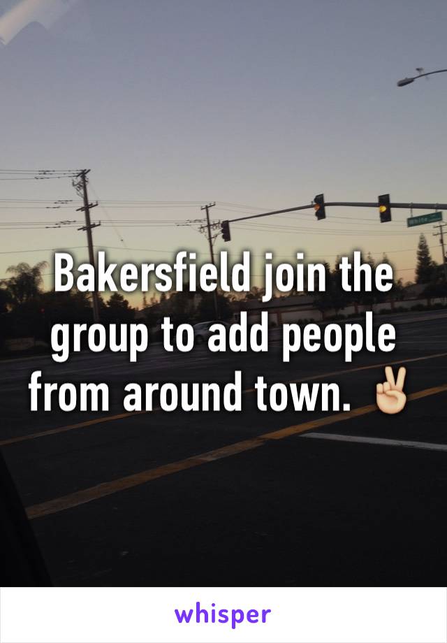 Bakersfield join the group to add people from around town. ✌🏼️