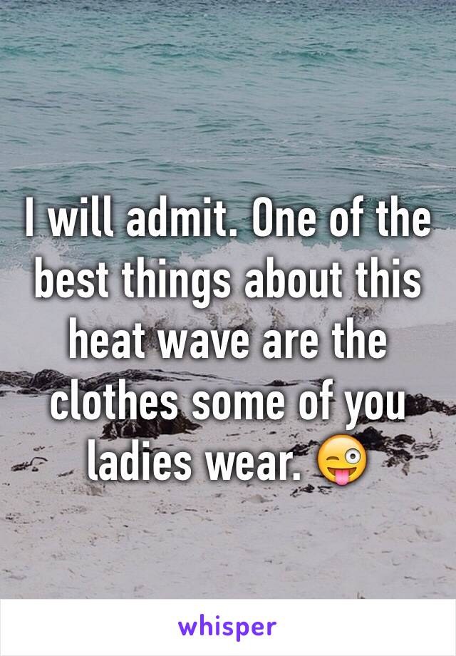 I will admit. One of the best things about this heat wave are the clothes some of you ladies wear. 😜