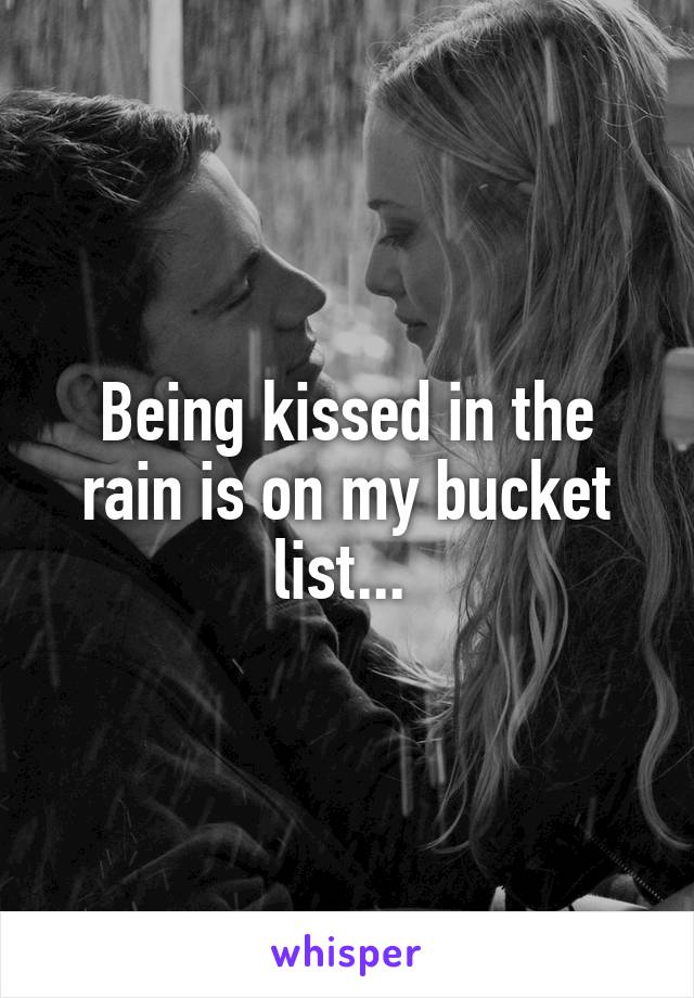 Being kissed in the rain is on my bucket list... 