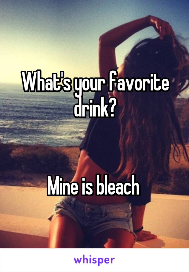 What's your favorite drink?


Mine is bleach 