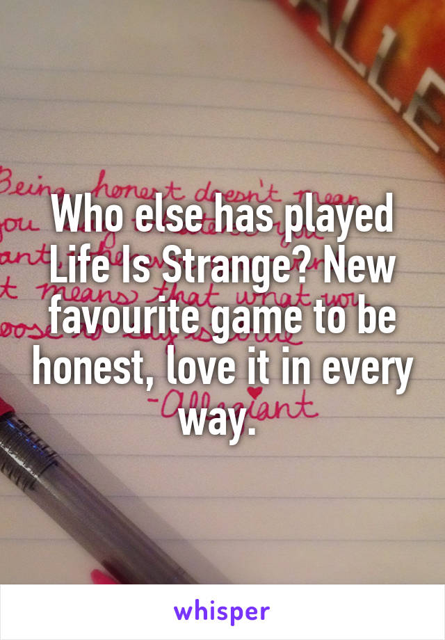 Who else has played Life Is Strange? New favourite game to be honest, love it in every way. 