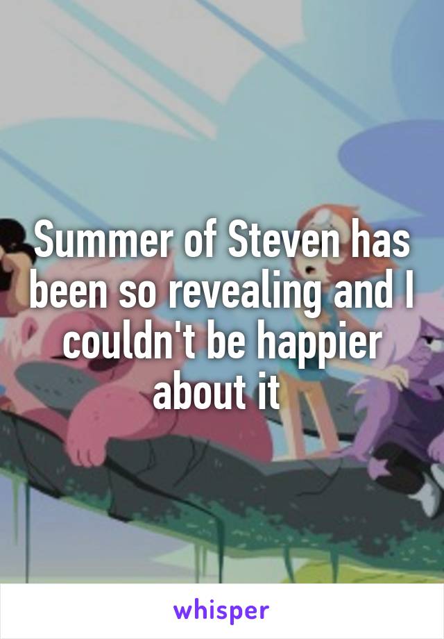 Summer of Steven has been so revealing and I couldn't be happier about it 