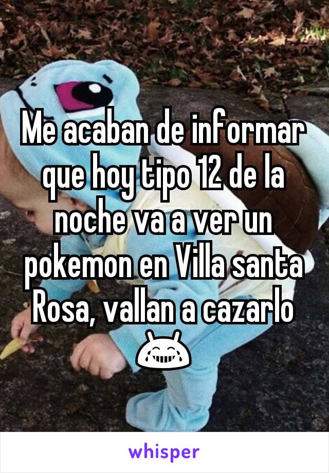 Me acaban de informar que hoy tipo 12 de la noche va a ver un pokemon en Villa santa Rosa, vallan a cazarlo 😂