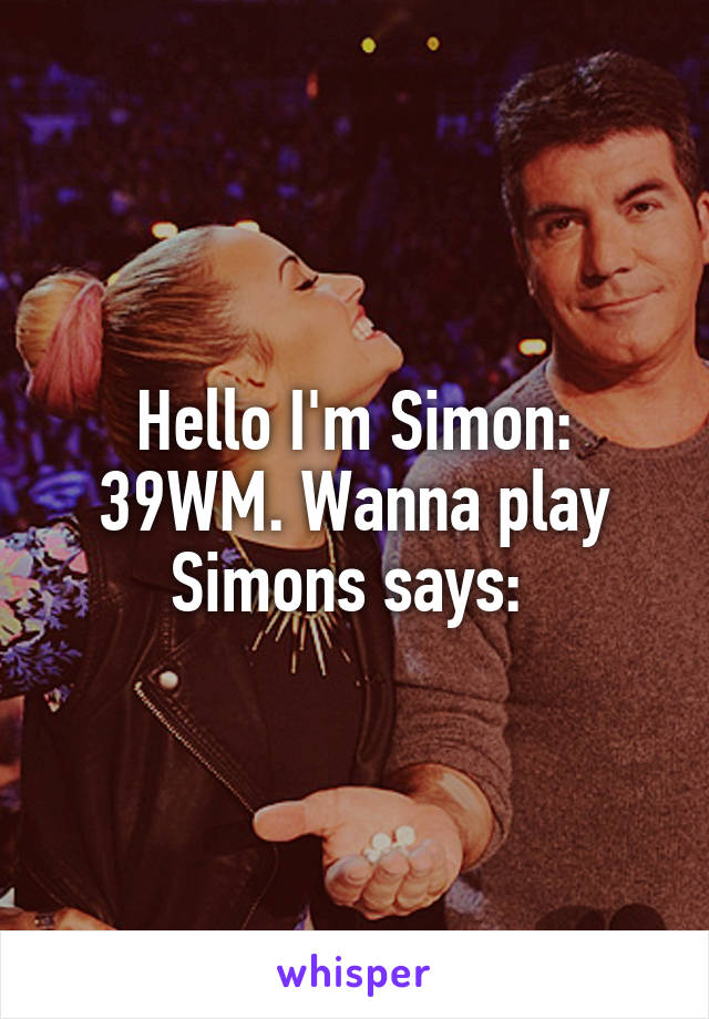 Hello I'm Simon: 39WM. Wanna play Simons says: 