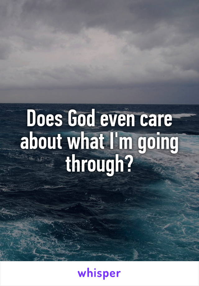 Does God even care about what I'm going through?
