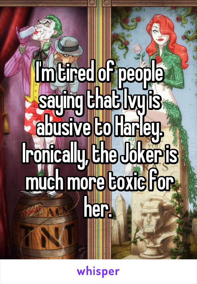 I'm tired of people saying that Ivy is abusive to Harley. Ironically, the Joker is much more toxic for her. 