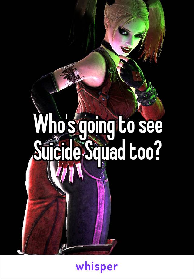 Who's going to see Suicide Squad too?