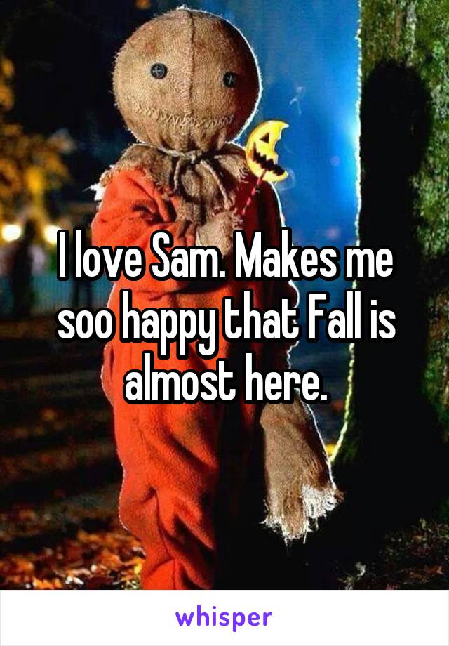 I love Sam. Makes me soo happy that Fall is almost here.