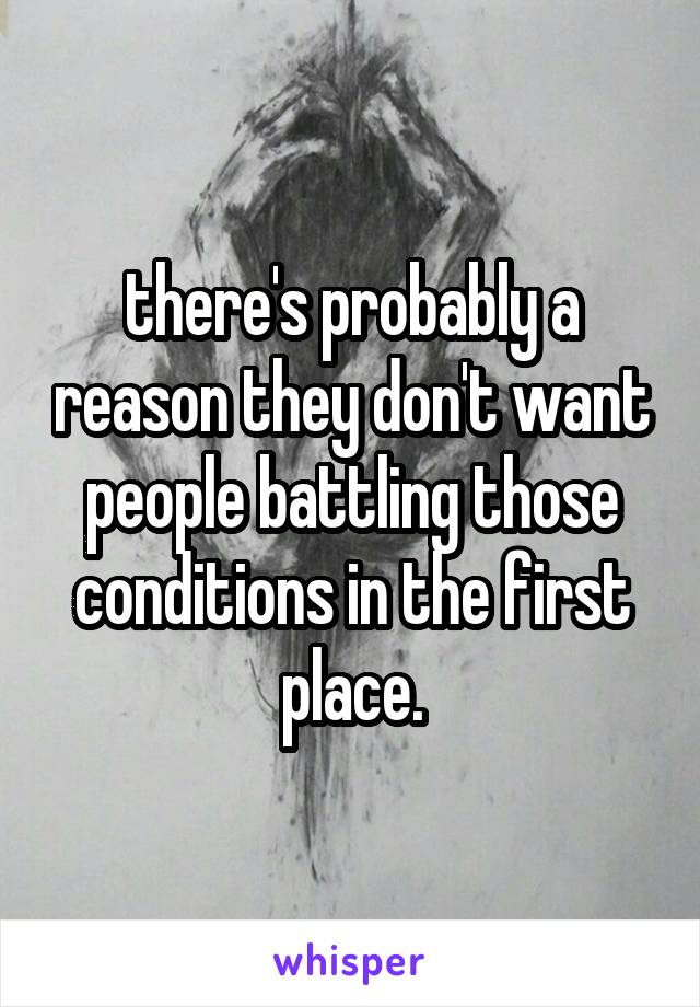 there's probably a reason they don't want people battling those conditions in the first place.
