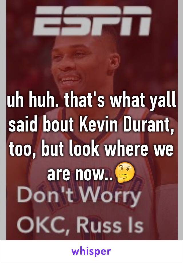 uh huh. that's what yall said bout Kevin Durant, too, but look where we are now..🤔