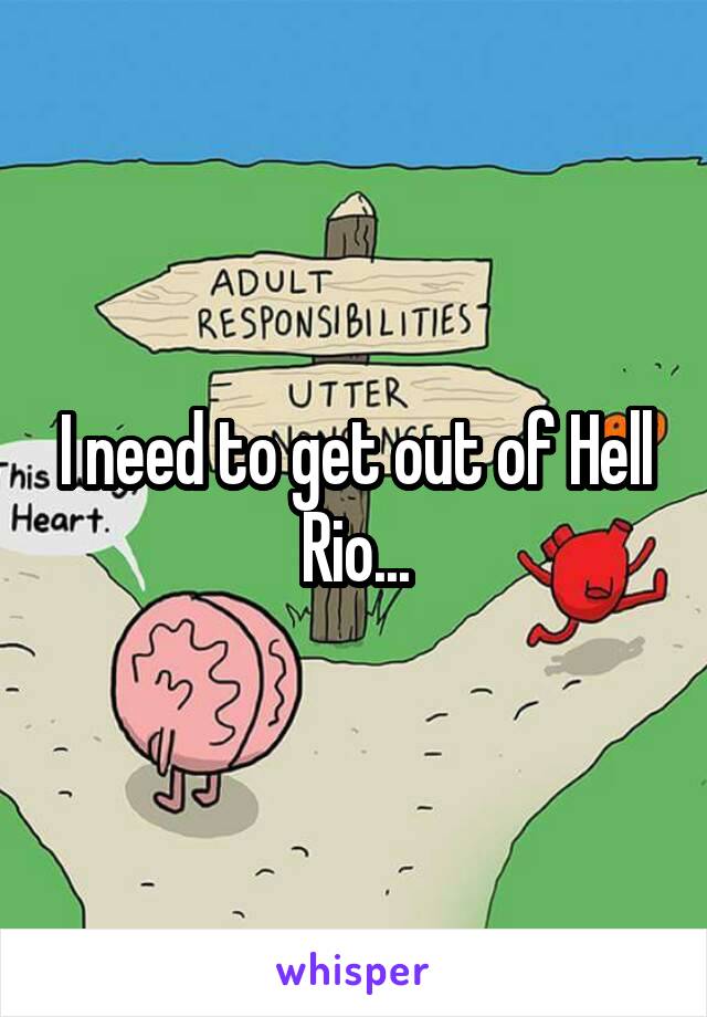 I need to get out of Hell Rio...