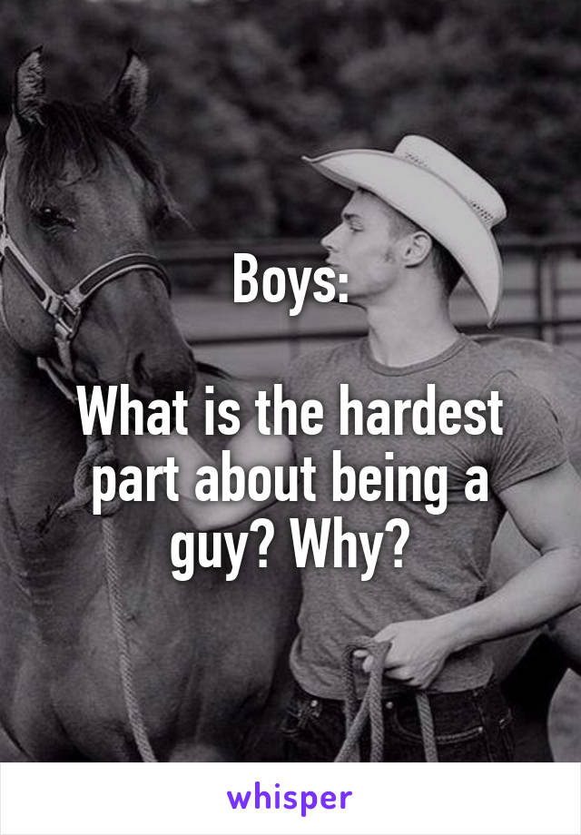 Boys:

What is the hardest part about being a guy? Why?