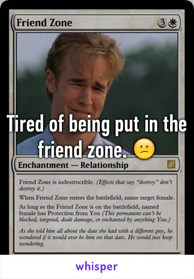 Tired of being put in the friend zone. 😕