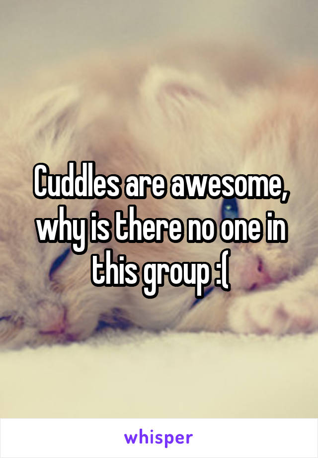 Cuddles are awesome, why is there no one in this group :(