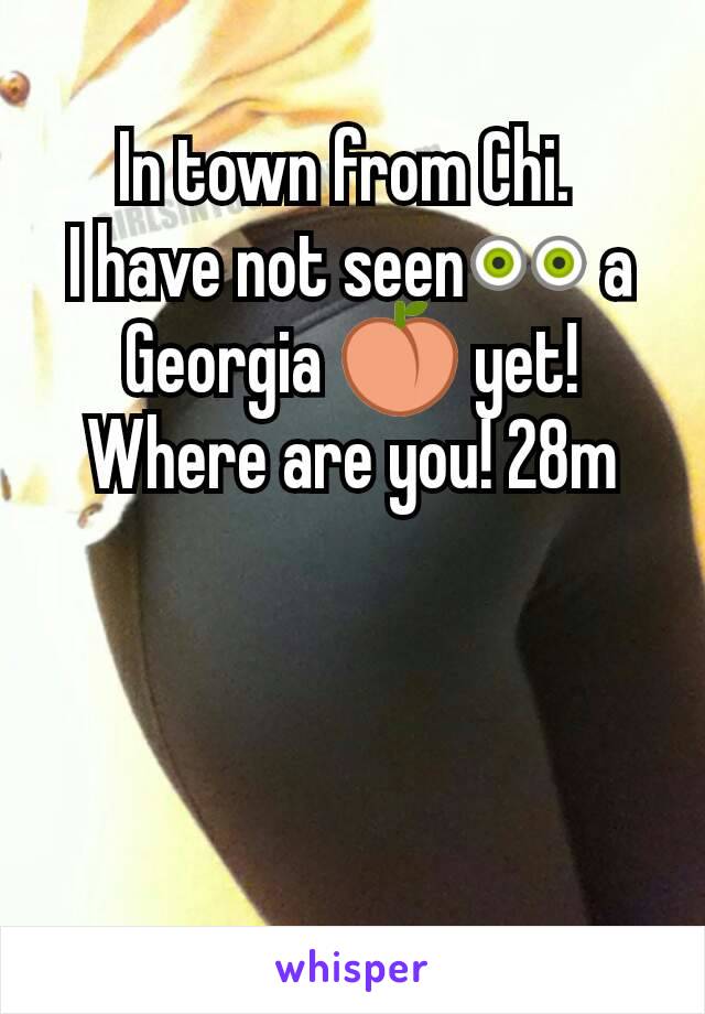 In town from Chi. 
I have not seen👀 a Georgia 🍑 yet! Where are you! 28m