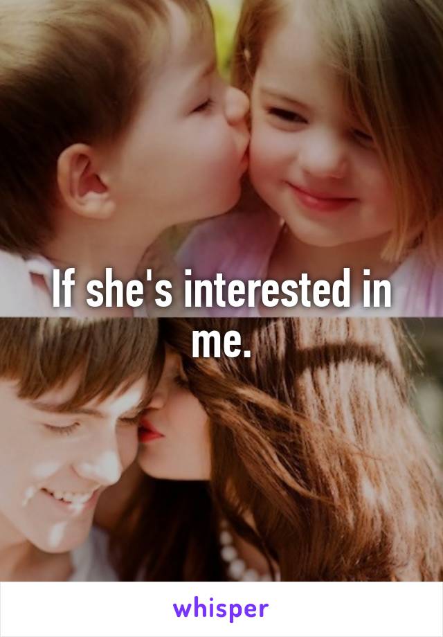 If she's interested in me.