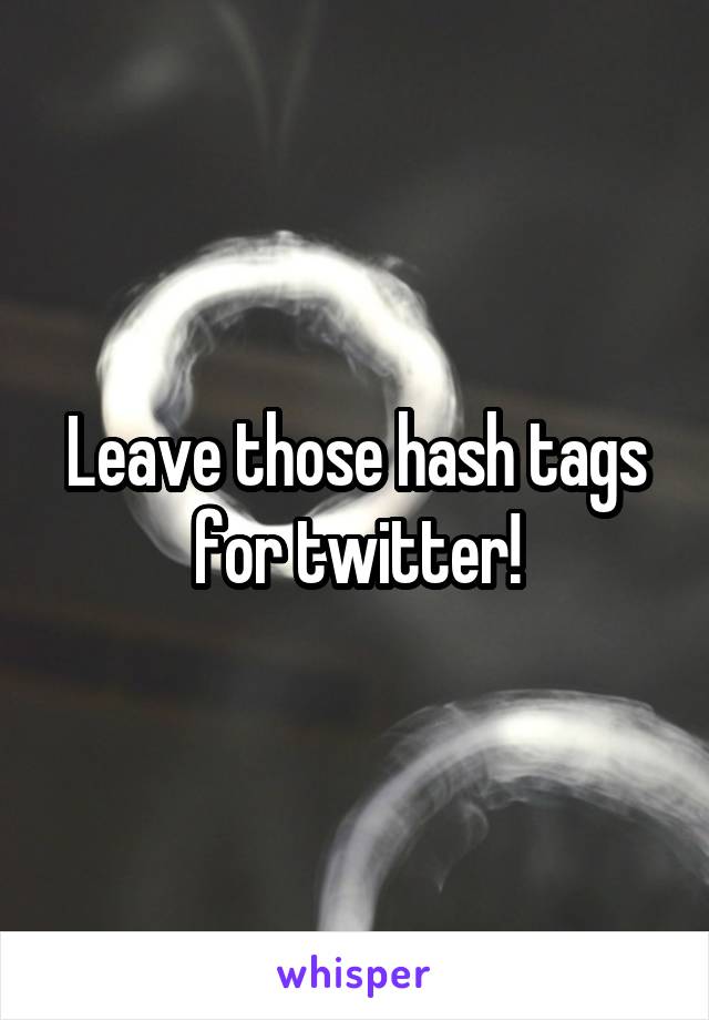 Leave those hash tags for twitter!