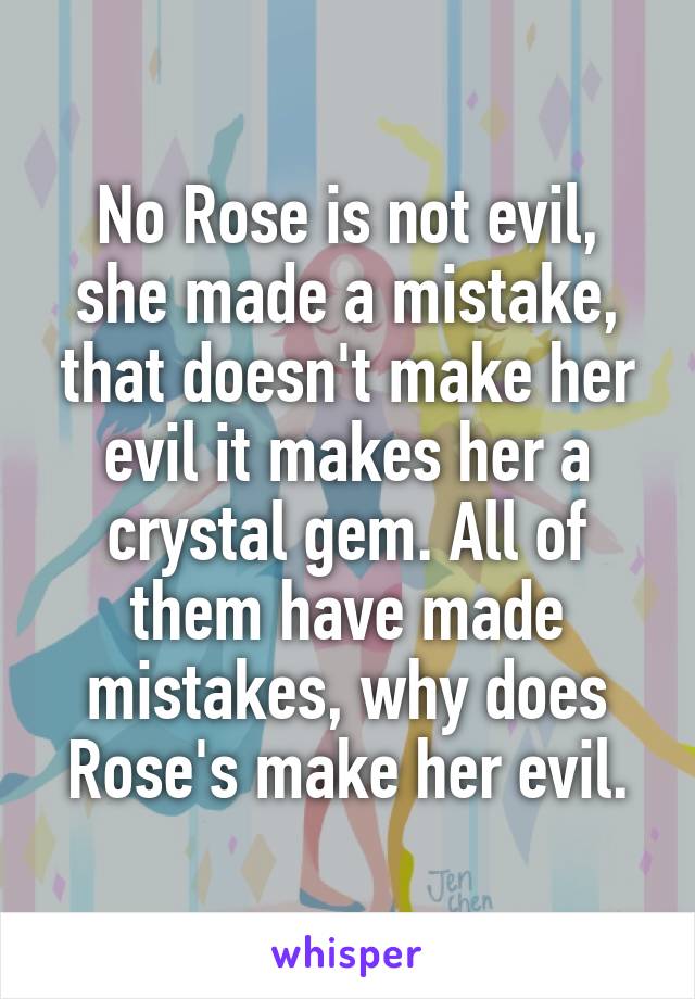 No Rose is not evil, she made a mistake, that doesn't make her evil it makes her a crystal gem. All of them have made mistakes, why does Rose's make her evil.