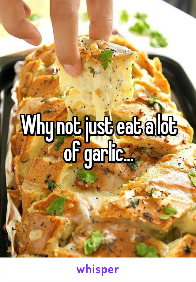 Why not just eat a lot of garlic...