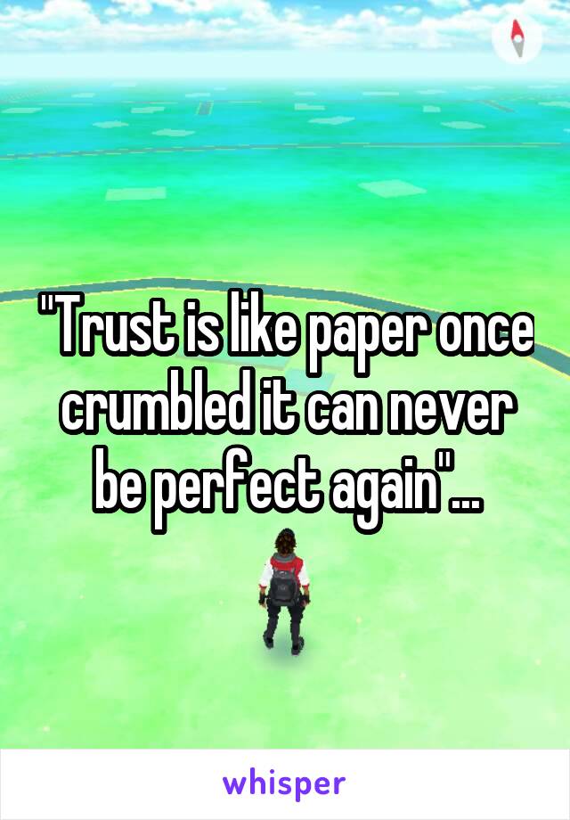 "Trust is like paper once crumbled it can never be perfect again"...