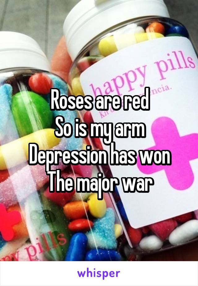 Roses are red
So is my arm
Depression has won
The major war