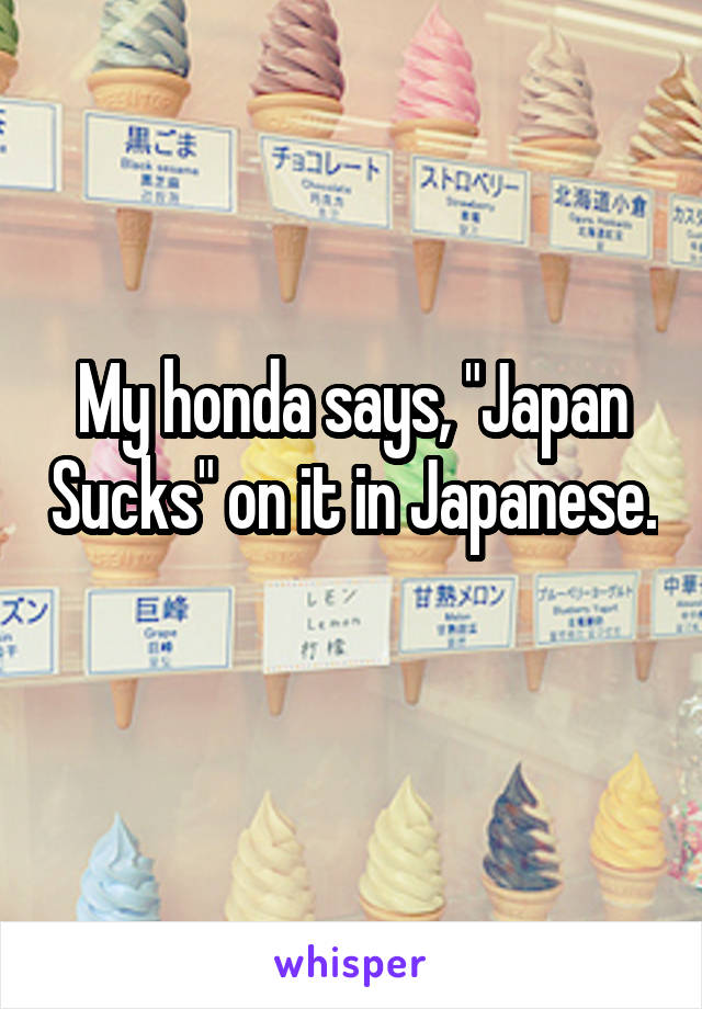 My honda says, "Japan Sucks" on it in Japanese. 