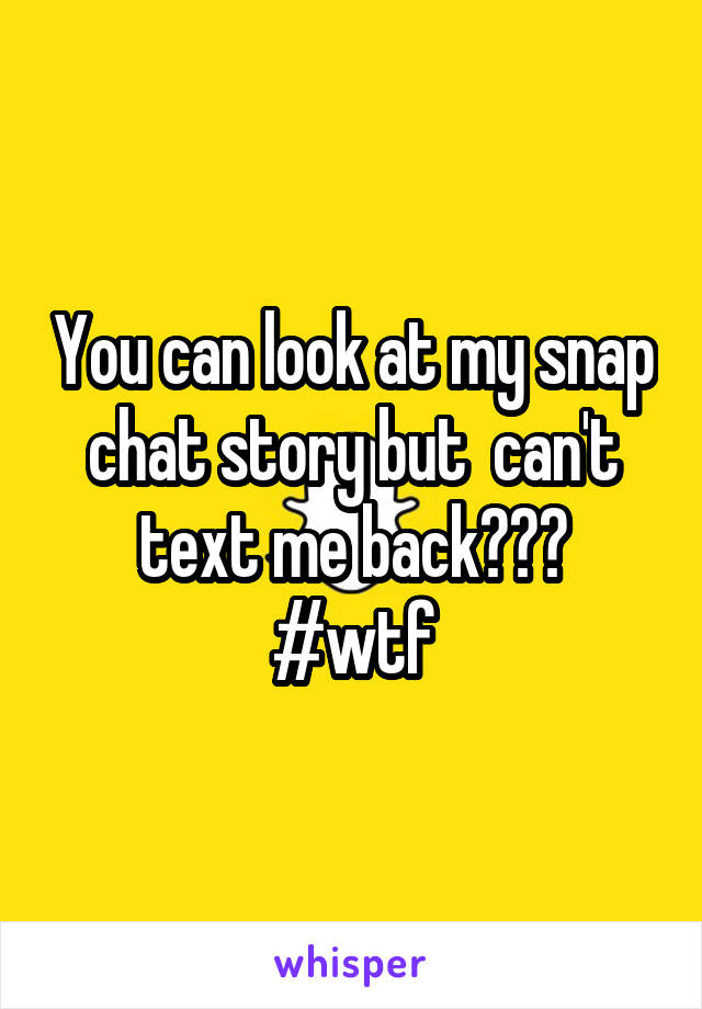 You can look at my snap chat story but  can't text me back???
#wtf